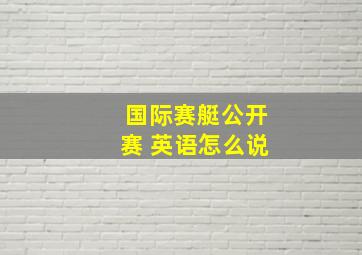 国际赛艇公开赛 英语怎么说